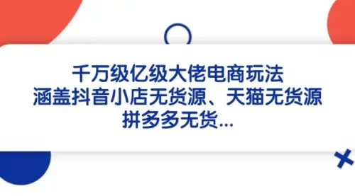 千万级亿级大佬电商玩法：涵盖抖音小店无货源、天猫无货源_网创工坊