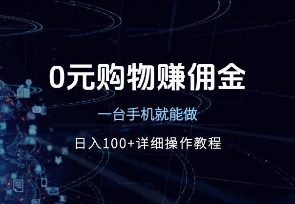 0元购物赚佣金，一台手机就能做，日入100+详细操作教程_网创工坊