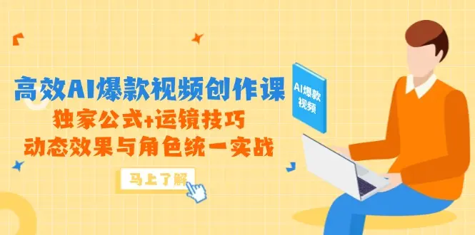 高效AI爆款视频创作课，独家公式+运镜技巧，动态效果与角色统一实战_网创工坊