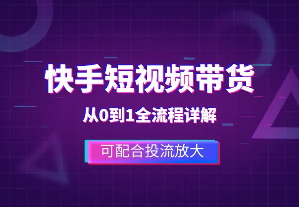 快手短视频带货，从0到1全流程详解，可配合投流放大_网创工坊