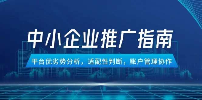 中小企业竞价推广指南，平台优劣势分析，适配性判断，账户管理协作_网创工坊