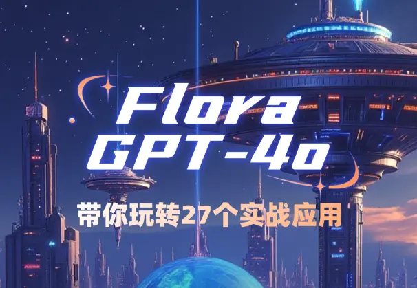 Flora×ChatGPT-4o，带你玩转27个实战应用，学完立即变现_网创工坊