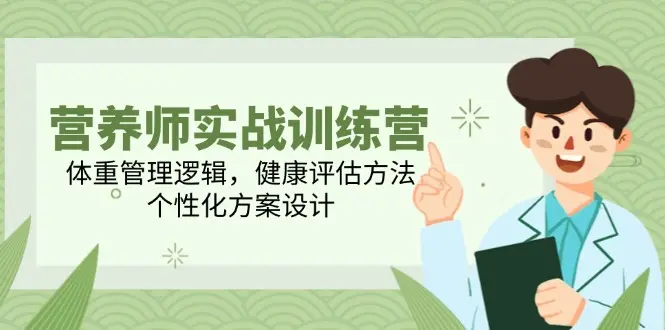 营养师实战训练营，体重管理逻辑，健康评估方法，个性化方案设计_网创工坊