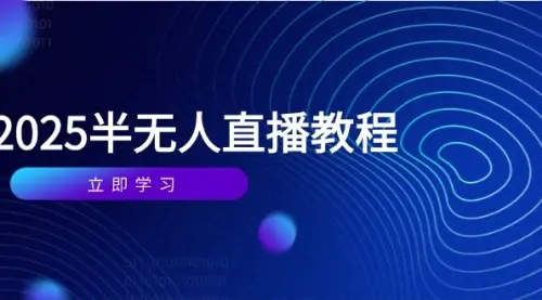 半无人直播课(2025/4月) 基础到实操全覆盖，选品/剪辑/直播搭建与话术训练_网创工坊