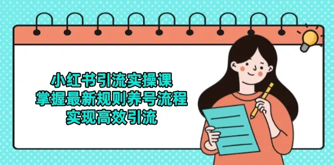 小红书引流实操课，掌握最新规则养号流程，实现高效引流_网创工坊