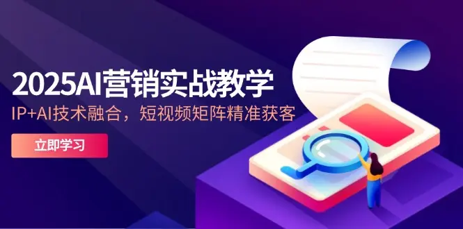 2025AI营销实战教学-5月，IP+AI技术融合，短视频矩阵精准获客_网创工坊