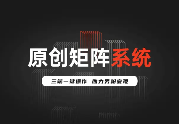2025原创矩阵系统，三端一键操作，助力男粉变现_网创工坊