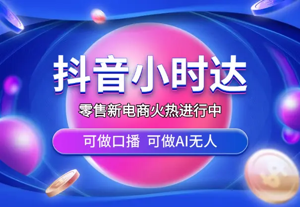 零售新电商，抖音小时达火热进行中，可做口播，可做AI无人_网创工坊