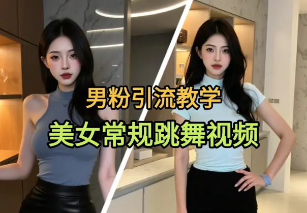 男粉引流教学，美女常规跳舞视频，不违规可矩阵_网创工坊