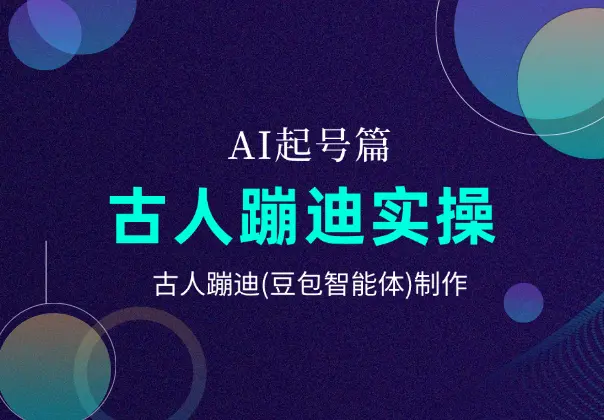 AI起号篇之古人蹦迪实操全流程，古人蹦迪(豆包智能体)制作_网创工坊