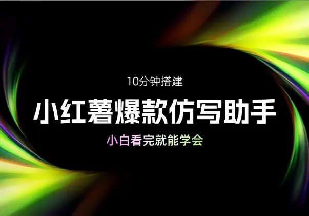 10分钟搭建小红薯批量图文爆款仿写助手，小白看完就能学会_网创工坊