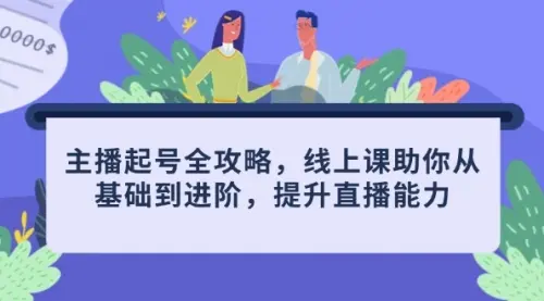 主播起号全攻略，线上课助你从基础到进阶，提升直播能力_网创工坊