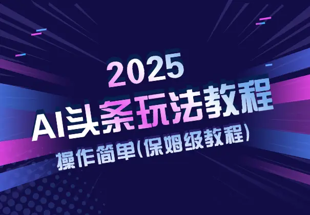 2025AI头条玩法教程，操作很简单，(保姆级教程)_网创工坊