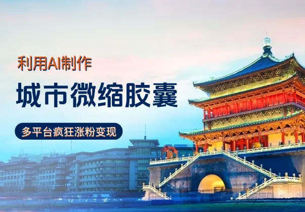 AI制作城市微缩胶囊， 多平台分发，疯狂涨粉变现_网创工坊