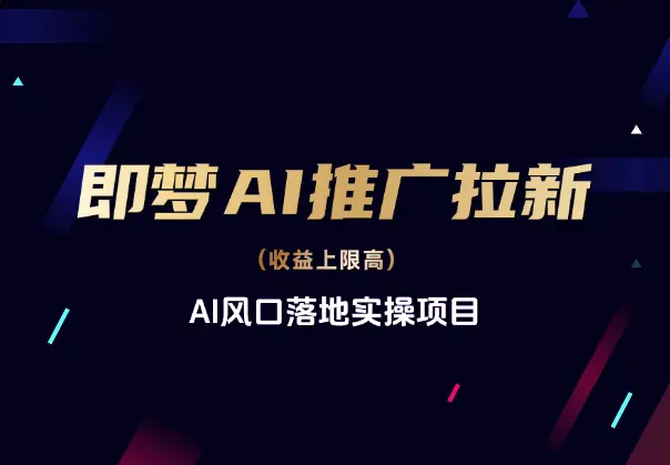 即梦APP推广拉新，收益上限高，AI风口落地实操项目_网创工坊
