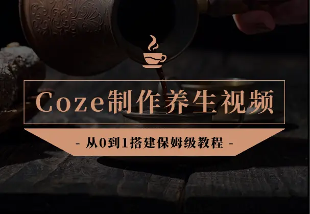 Coze智能体从0到1搭建制作养生视频，保姆级教程！_网创工坊
