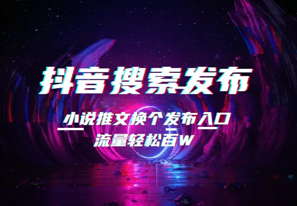 小说推文换个发布入口，流量轻松百W，抖音搜索发布教程_网创工坊