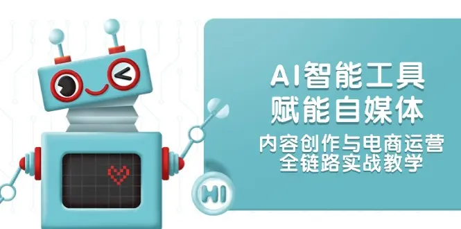 AI智能工具赋能自媒体，内容创作与电商运营，全链路实战教学_网创工坊