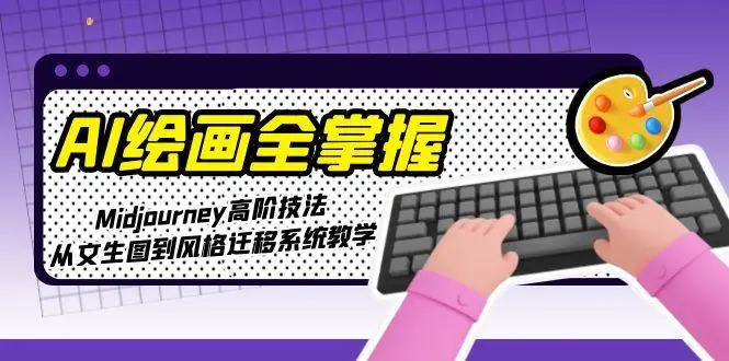 AI绘画全掌握：Midjourney高阶技法，从文生图到风格迁移系统教学_网创工坊