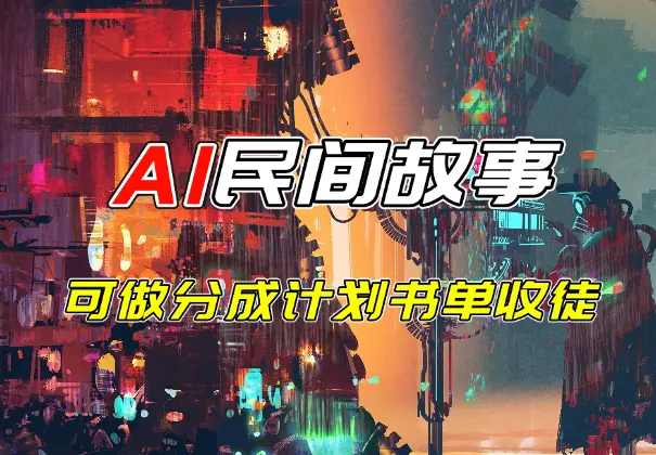 中外通吃的民间故事AI制作教程，可做分成计划，书单、收徒_网创工坊