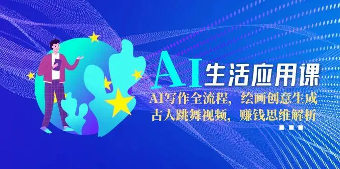 AI生活应用课：AI写作全流程，绘画创意生成，古人跳舞视频，赚钱思维解析_网创工坊