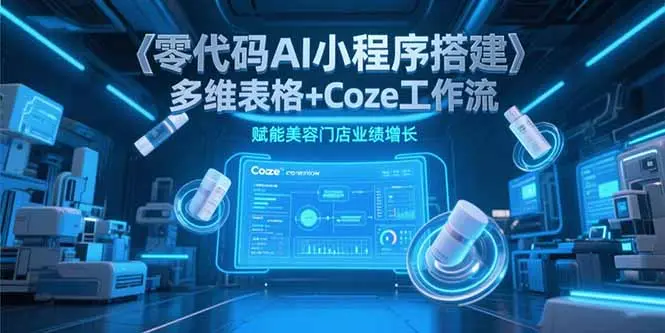 零代码AI小程序搭建，多维表格+Coze工作流，赋能美容门店业绩增长_网创工坊