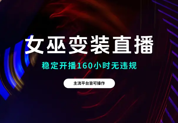 女巫变装直播，主流平台皆可操作，稳定开播160小时无违规_网创工坊