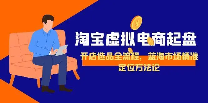 淘宝虚拟电商起盘，开店选品全流程，蓝海市场精准定位方法论_网创工坊