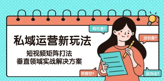私域运营新玩法，短视频矩阵打法，垂直领域实战解决方案（更新6月）_网创工坊