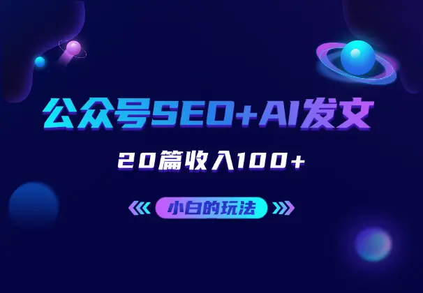 最适合小白的玩法，公众号SEO+AI发文，20篇收入100+_网创工坊