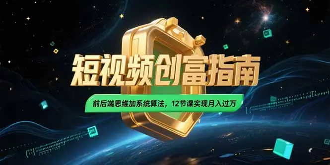 2025短视频创富指南，前后端思维加系统算法，12节课实现月入过万_网创工坊