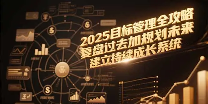 2025目标管理全攻略，复盘过去加规划未来，建立持续成长系统_网创工坊