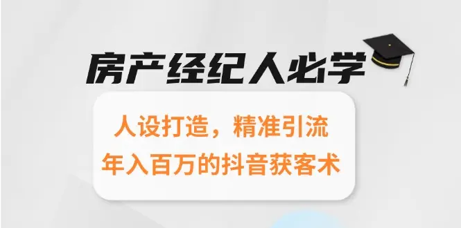 房产经纪人必学：人设打造，精准引流，年入百万的抖音获客术_网创工坊