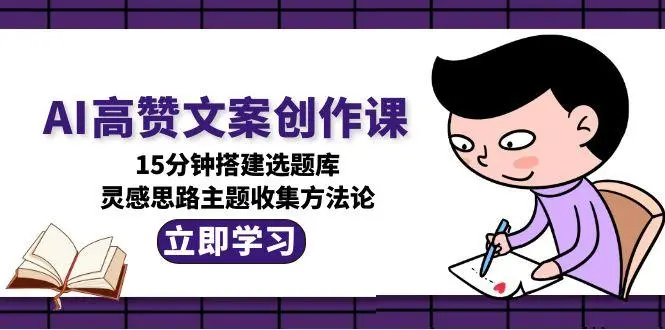 AI高赞文案创作课，15分钟搭建选题库，灵感思路主题收集方法论_网创工坊
