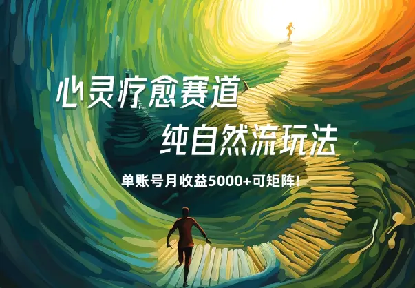 心灵疗愈赛道，纯自然流玩法单账号月收益5000+可矩阵!_网创工坊