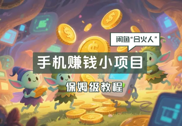 闲鱼“合火人”计划，一个只需要手机就能赚钱的小项目_网创工坊