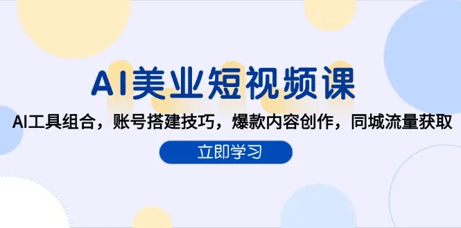 AI美业短视频课，AI工具组合，账号搭建技巧，爆款内容创作，同城流量获取_网创工坊