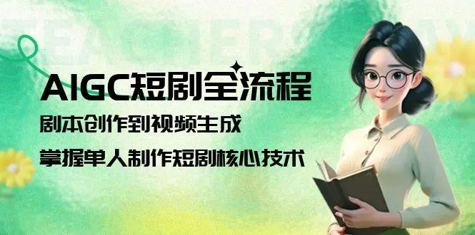 AIGC短剧全流程：剧本创作到视频生成，掌握单人制作短剧核心技术_网创工坊