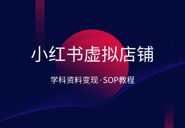 小红书虚拟店铺SOP保姆级教程，​学科类资料变现_网创工坊