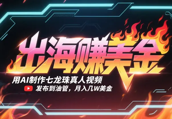 出海赚美金，用AI制作七龙珠真人视频，发布到油管，条条爆火_网创工坊