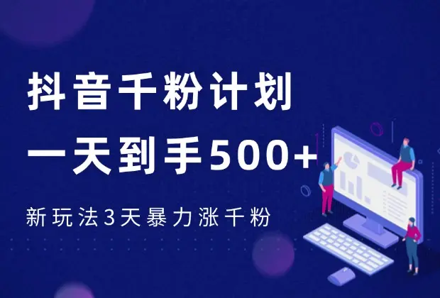 抖音千粉计划，最新玩法三天暴力涨千粉，一天到手500元+_网创工坊