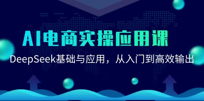 AI电商实操应用课：DeepSeek基础与应用，从入门到高效输出_网创工坊