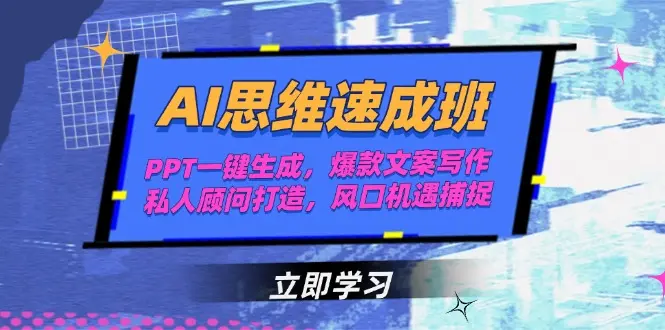AI思维速成班，PPT一键生成，爆款文案写作，私人顾问打造，风口机遇捕捉_网创工坊