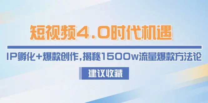 短视频4.0时代机遇：IP孵化+爆款创作，揭秘1500w流量爆款方法论_网创工坊