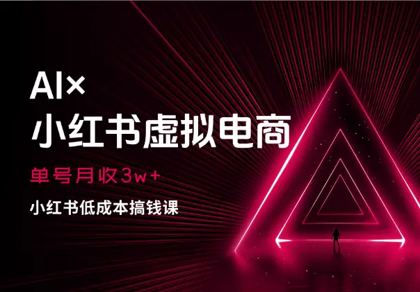 《AI×小红书虚拟电商》单号月收3w+，小红书低成本搞钱课_网创工坊