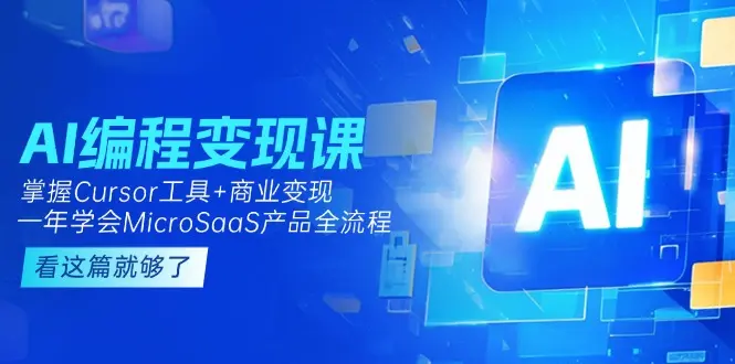AI编程变现课：掌握Cursor工具+商业变现，一年学会MicroSaaS产品全流程_网创工坊