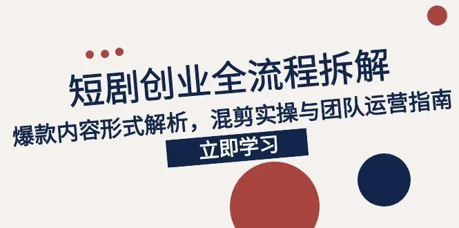 2025短剧创业全流程拆解，爆款内容形式解析，混剪实操与团队运营指南_网创工坊
