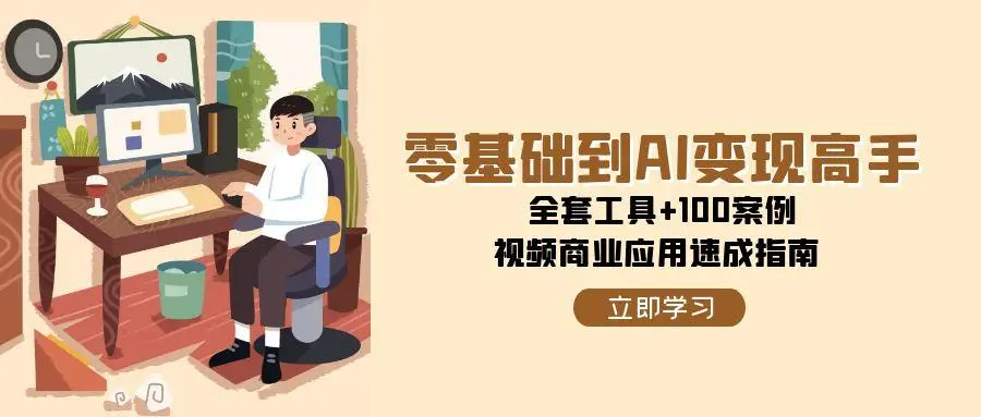零基础到AI变现高手，全套工具+100案例，视频商业应用速成指南_网创工坊