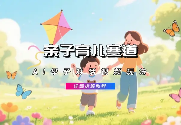 亲子育儿赛道新玩法，AI母子对话视频详细拆解教程_网创工坊