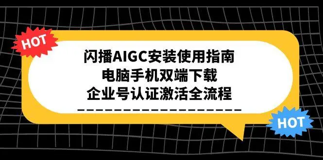 闪播AIGC安装使用指南，电脑手机双端下载，企业号认证激活全流程_网创工坊